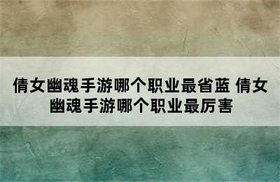 倩女幽魂手游哪个职业最省蓝 倩女幽魂手游哪个职业最厉害